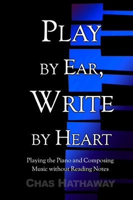 Play by Ear, Write by Heart: Playing the Piano and Composing Music without Reading Notes by Hathaway, Chas