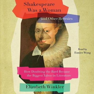 Shakespeare Was a Woman & Other Heresies: How Doubting the Bard Became the Biggest Taboo in Literature by Winkler, Elizabeth