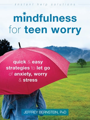 Mindfulness for Teen Worry: Quick and Easy Strategies to Let Go of Anxiety, Worry, and Stress by Bernstein, Jeffrey