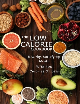 The Low Calorie Cookbook: Healthy, Satisfying Meals With 300 Calories Or Less by Williamson, Misty Leah