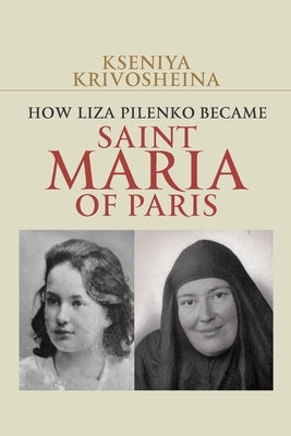 How Liza Pilenko Became Saint Maria of Paris by Krivosheina, Kseniya