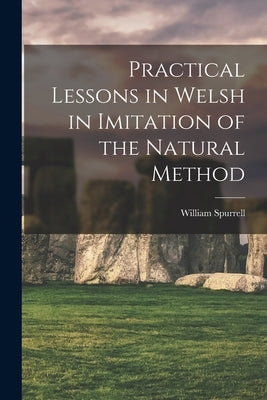 Practical Lessons in Welsh in Imitation of the Natural Method by Spurrell, William