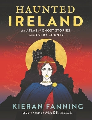 Haunted Ireland: An Atlas of Spooky Tales from Every County by Fanning, Kieran