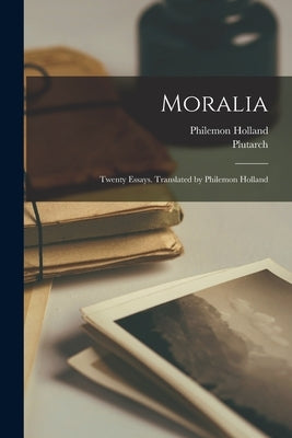 Moralia; Twenty Essays. Translated by Philemon Holland by Plutarch, Plutarch