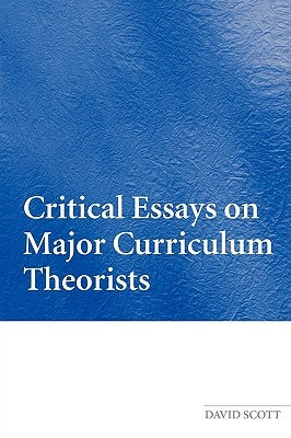 Critical Essays on Major Curriculum Theorists by Scott, David