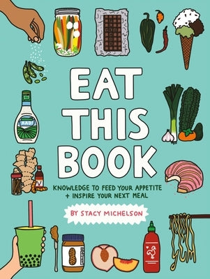 Eat This Book: Knowledge to Feed Your Appetite and Inspire Your Next Meal by Michelson, Stacy