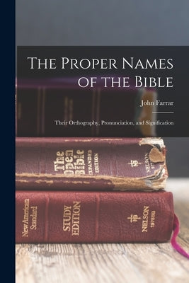 The Proper Names of the Bible: Their Orthography, Pronunciation, and Signification by Farrar, John