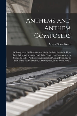 Anthems and Anthem Composers: an Essay Upon the Development of the Anthem From the Time of the Reformation to the End of the Nineteenth Century; Wit by Foster, Myles Birket