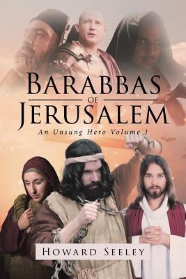 Barabbas of Jerusalem: An Unsung Hero by Seeley, Howard