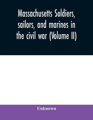 Massachusetts soldiers, sailors, and marines in the civil war (Volume II) by Unknown