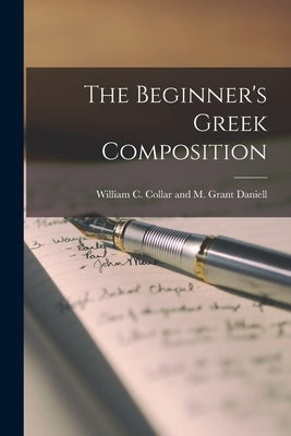 The Beginner's Greek Composition by C. Collar and M. Grant Daniell, William