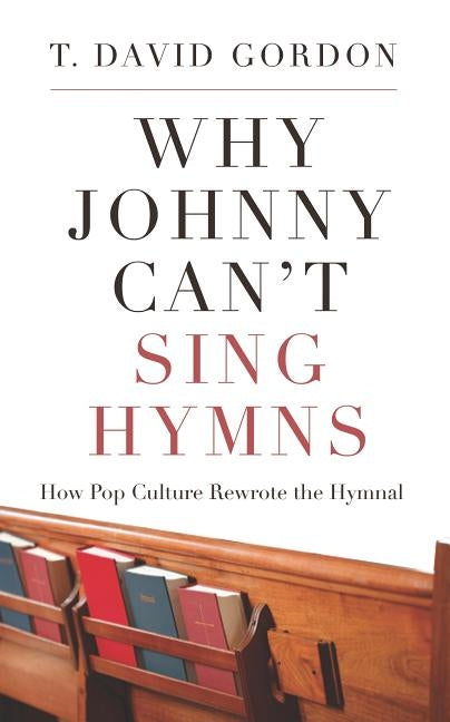 Why Johnny Can't Sing Hymns: How Pop Culture Rewrote the Hymnal by Gordon, T. David