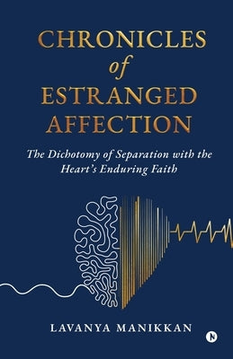 Chronicles of Estranged Affection: The Dichotomy of Separation with the Heart's Enduring Faith by Lavanya Manikkan