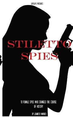 Stiletto Spies: 10 Female Spies Who Changed the Course of History by Historycaps