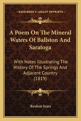 A Poem On The Mineral Waters Of Ballston And Saratoga: With Notes Illustrating The History Of The Springs And Adjacent Country (1819) by Sears, Reuben