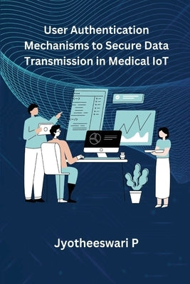 User Authentication Mechanisms to Secure Data Transmission in Medical IoT by P, Jyotheeswari