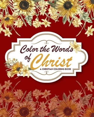 Color The Words Of Christ (A Christian Coloring Book): Christian Art Publishers Coloring Books by Dahlka, Alex