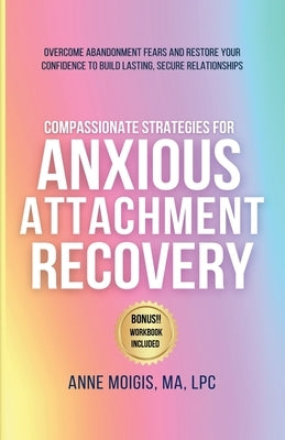 Compassionate Strategies for Anxious Attachment Recovery by Moigis, Anne