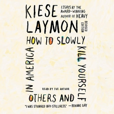 How to Slowly Kill Yourself and Others in America: Essays by Laymon, Kiese