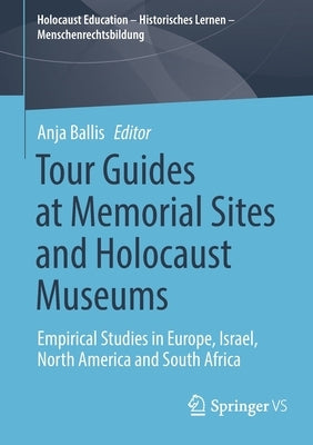 Tour Guides at Memorial Sites and Holocaust Museums: Empirical Studies in Europe, Israel, North America and South Africa by Ballis, Anja