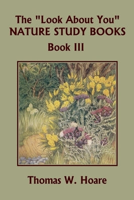 The Look About You Nature Study Books, Book III (Yesterday's Classics) by Hoare, Thomas W.