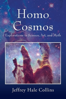 Homo Cosmos: Explorations in Science, Art, and Myth by Collins, Jeffrey Hale