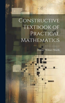 Constructive Textbook of Practical Mathematics by Marsh, Horace Wilmer