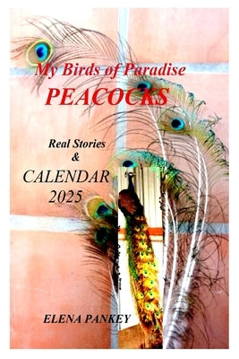 My Birds of Paradise. Peacocks. Real Stories & Calendar 2025 by Pankey, Elena