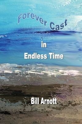 Forever Cast In Endless Time by Arnott, Bill