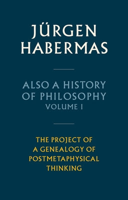 Also a History of Philosophy, Volume 1: The Project of a Genealogy of Postmetaphysical Thinking by Habermas, Jürgen