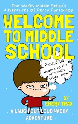 Welcome to Middle School: The Wacky Middle School Adventures of Percy Pantsdrop by Trax, Emery