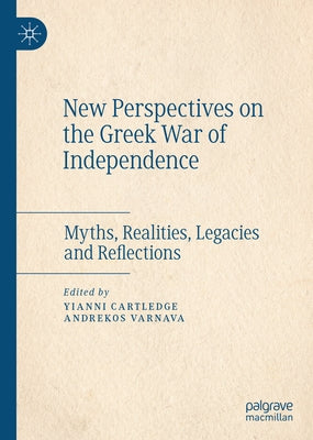 New Perspectives on the Greek War of Independence: Myths, Realities, Legacies and Reflections by Cartledge, Yianni