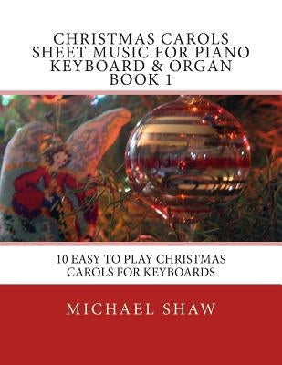 Christmas Carols Sheet Music For Piano Keyboard & Organ Book 1: 10 Easy To Play Christmas Carols For Keyboards by Shaw, Michael