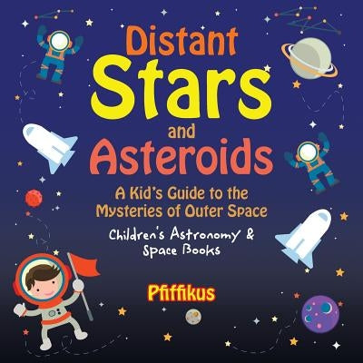 Distant Stars and Asteroids- A Kid's Guide to the Mysteries of Outer Space - Children's Astronomy & Space Books by Pfiffikus