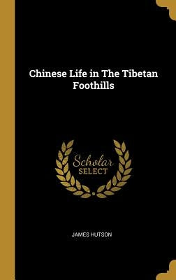 Chinese Life in The Tibetan Foothills by Hutson, James