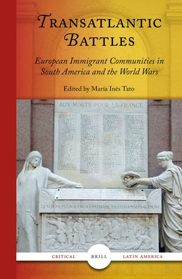 Transatlantic Battles: European Immigrant Communities in South America and the World Wars by Inés Tato, María