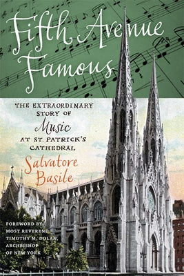 Fifth Avenue Famous: The Extraordinary Story of Music at St. Patrick's Cathedral by Basile, Salvatore