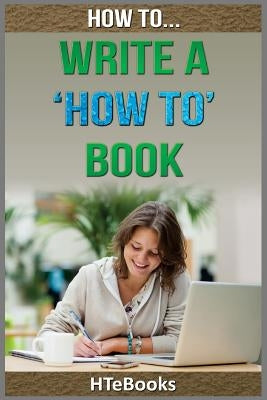 How To Write a How To Book: Quick Start Guide by Htebooks