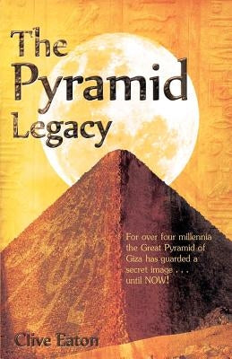 The Pyramid Legacy: For over four millennia the Great Pyramid of Giza has guarded a secret image; until NOW! by Eaton, Clive