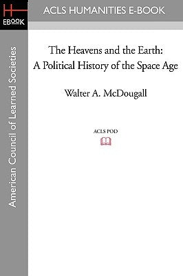 The Heavens and the Earth: A Political History of the Space Age by McDougall, Walter A.