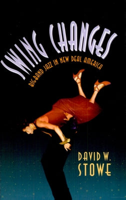 Swing Changes: Big-Band Jazz in New Deal America by Stowe, David W.