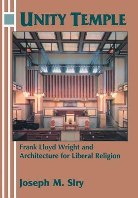 Unity Temple: Frank Lloyd Wright and Architecture for Liberal Religion by Siry, Joseph M.