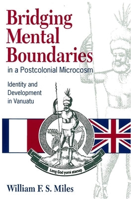 Bridging Mental Boundaries in a Postcolonial Microcosm: Identity and Development in Vanuatu by Miles, William F. S.