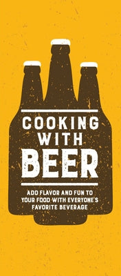 Cooking with Beer: Add Flavor and Fun to Your Food with Everyone's Favorite Beverage by Publications International Ltd