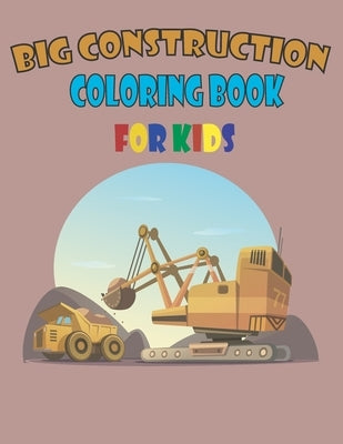 big construction coloring book for kids: A Fun Activity Book For Children Ages 4-8 Filled With Big Trucks, Cranes, Tractors, Diggers, Dumpers -Colorin by Pasha, Pash