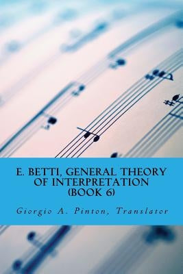 E. Betti, General Theory of Interpretation: Chapter 7: Interpretation of Drama & Music by Pinton, Giorgio A.