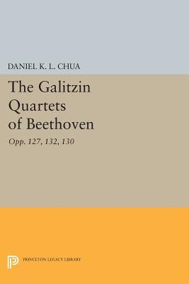 The Galitzin Quartets of Beethoven: Opp. 127, 132, 130 by Chua, Daniel K. L.