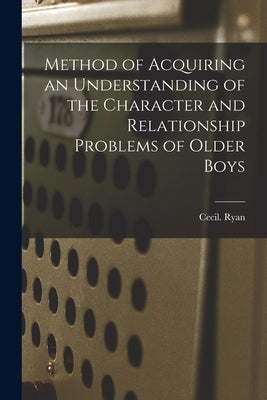 Method of Acquiring an Understanding of the Character and Relationship Problems of Older Boys by Ryan, Cecil