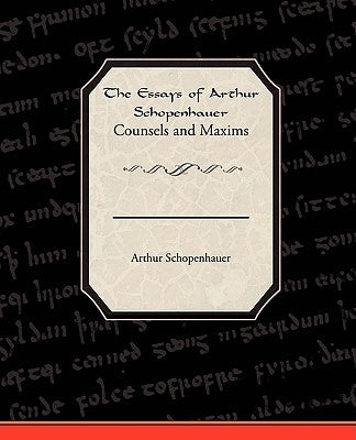 The Essays of Arthur Schopenhauer Counsels and Maxims by Schopenhauer, Arthur