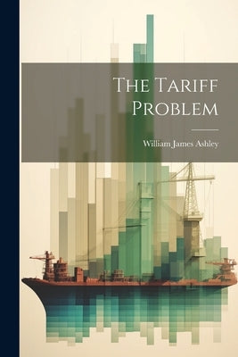 The Tariff Problem by Ashley, William James